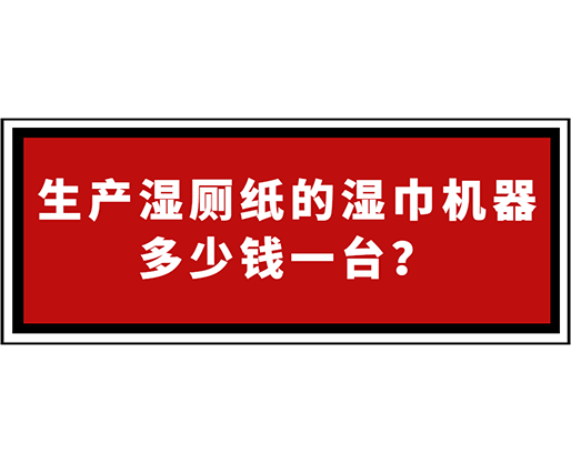 生產(chǎn)濕廁紙的濕巾機(jī)器多少錢一臺(tái)？