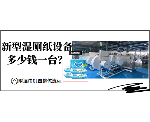 新型濕廁紙?jiān)O(shè)備多少錢一臺(tái)？(附濕巾機(jī)器整體流程)