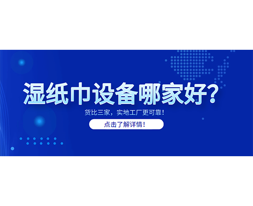 濕紙巾設(shè)備哪家好？貨比三家，實(shí)地工廠更可靠！