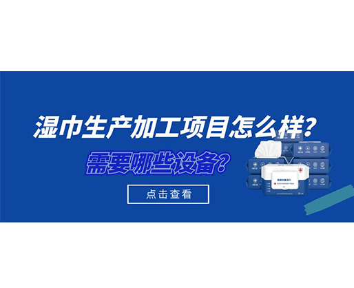濕巾生產(chǎn)加工項(xiàng)目怎么樣？需要哪些設(shè)備？
