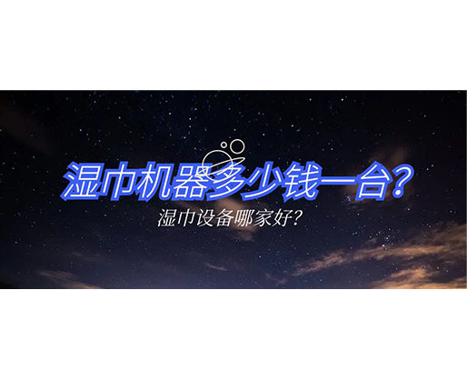 濕巾機(jī)器多少錢一臺(tái)？濕巾設(shè)備哪家好？