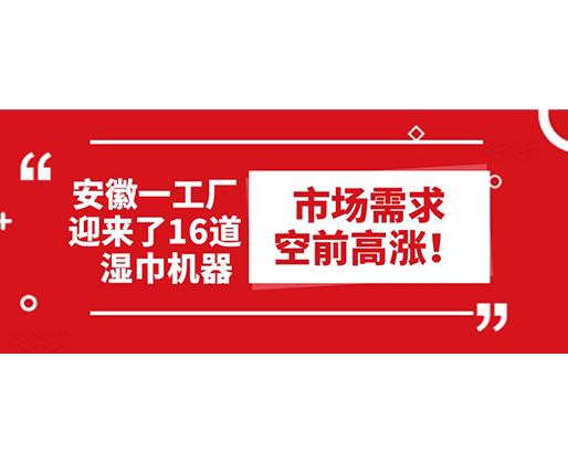 安徽一工廠迎來(lái)了16道濕巾機(jī)器：市場(chǎng)需求空前高漲！