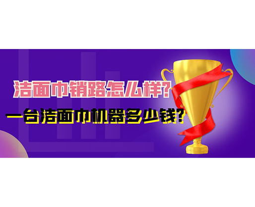潔面巾銷路怎么樣？一臺(tái)潔面巾機(jī)器多少錢？
