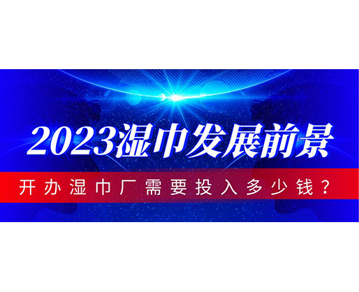 2023濕巾發(fā)展前景，開辦濕巾廠需要投入多少錢