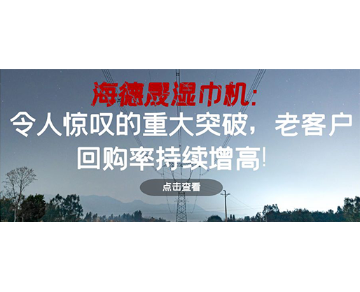 海德晟濕巾機(jī)：令人驚嘆的重大突破，老客戶回購率持續(xù)增高！