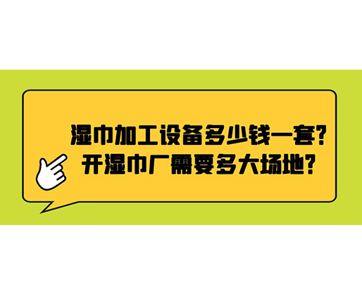 濕巾加工設(shè)備多少錢一套？開濕巾廠需要多大場(chǎng)地？