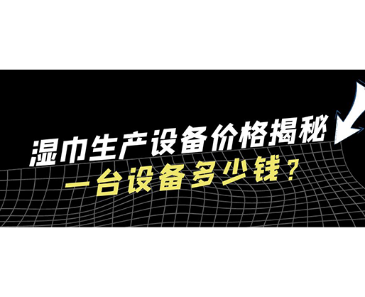 濕巾生產(chǎn)設(shè)備價(jià)格揭秘！一臺(tái)設(shè)備多少錢？