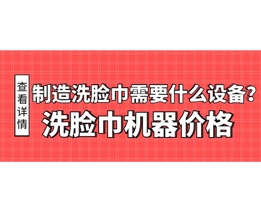 制造洗臉巾需要什么設(shè)備？洗臉巾機器價格