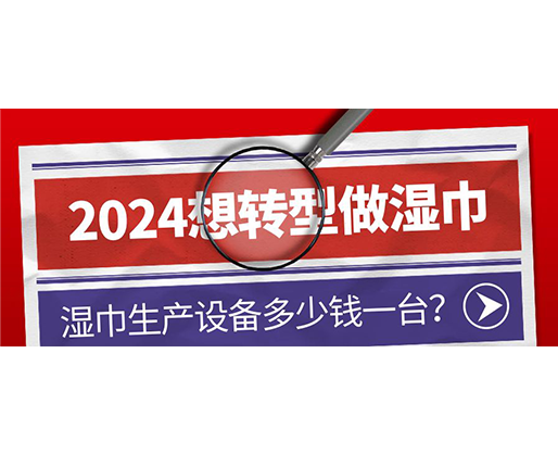 2024想轉(zhuǎn)型做濕巾，濕巾生產(chǎn)設(shè)備多少錢一臺？