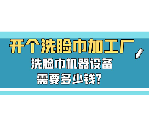 開個洗臉巾加工廠，洗臉巾機器設(shè)備需要多少錢？