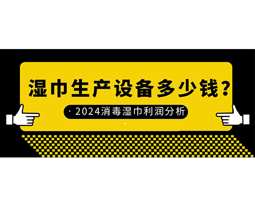 濕巾生產(chǎn)設(shè)備多少錢？2024消毒濕巾利潤分析