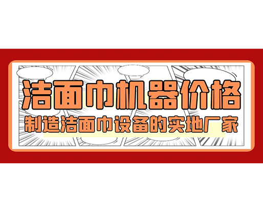 潔面巾機器價格，制造潔面巾設(shè)備的實地廠家