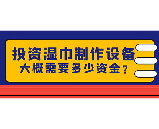投資濕巾制作設(shè)備，大概需要多少資金？