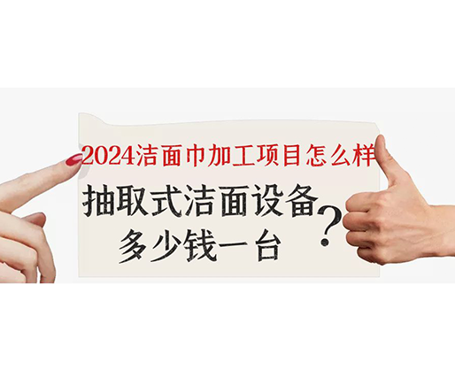 2024潔面巾加工項(xiàng)目怎么樣？抽取式潔面巾設(shè)備多少錢一臺(tái)？