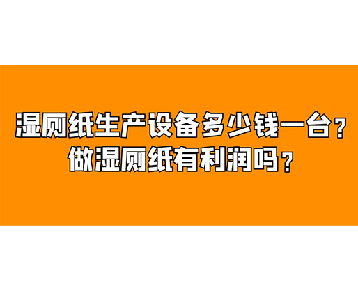 濕廁紙生產(chǎn)設(shè)備多少錢一臺(tái)？做濕廁紙有利潤嗎？