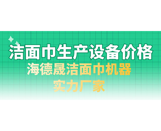 潔面巾生產(chǎn)設(shè)備價格，海德晟潔面巾機(jī)器實(shí)力廠家