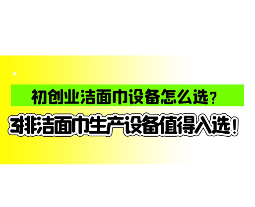 初創(chuàng)業(yè)潔面巾設(shè)備怎么選？3排潔面巾生產(chǎn)設(shè)備值得入選！