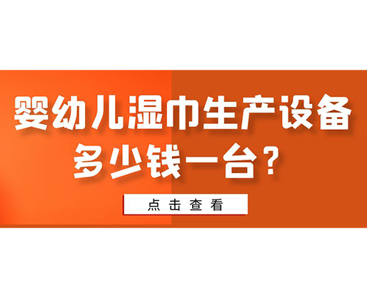 嬰幼兒濕巾生產設備多少錢一臺？