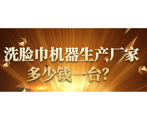 洗臉巾機器生產(chǎn)廠家，多少錢一臺？