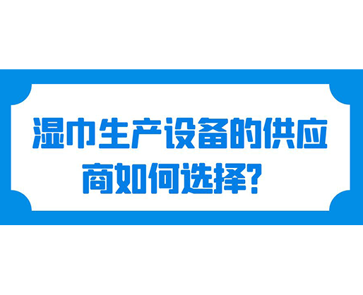 濕巾生產(chǎn)設(shè)備的供應(yīng)商如何選擇？