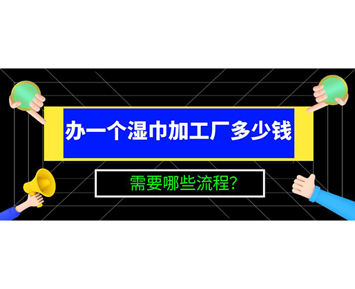 辦一個濕巾加工廠多少錢，需要哪些流程？