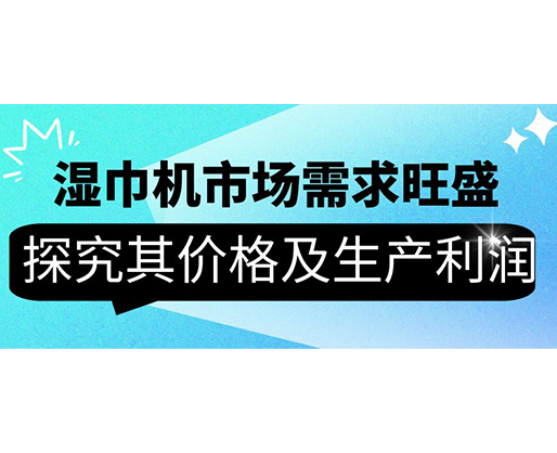 濕巾機市場需求旺盛，探究其價格及生產利潤