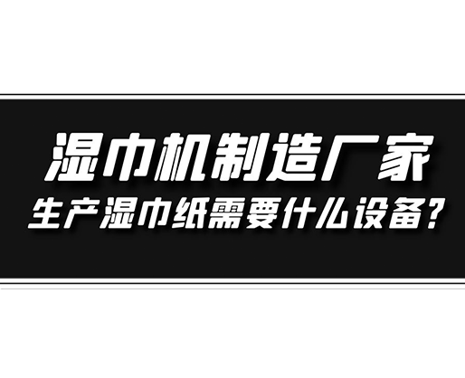 濕巾機制造廠家，生產(chǎn)濕巾紙需要什么設(shè)備？