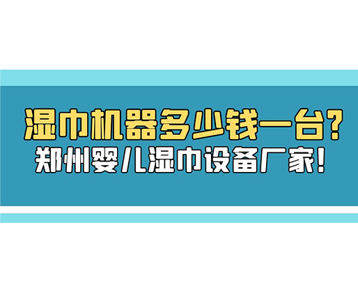 濕巾機器多少錢一臺？鄭州嬰兒濕巾設(shè)備廠家！