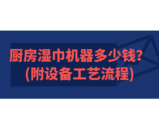 廚房濕巾機(jī)器多少錢(qián)(附設(shè)備工藝流程)