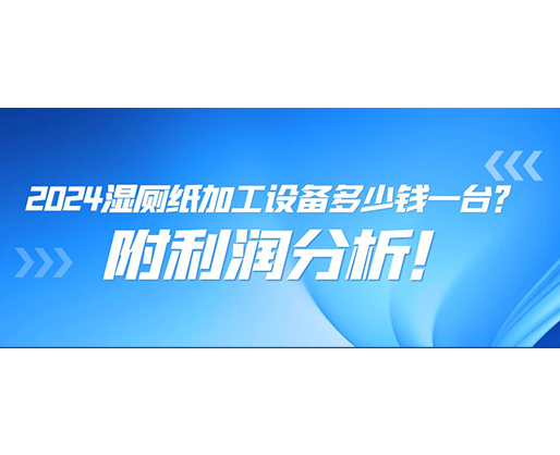2024濕廁紙加工設(shè)備多少錢(qián)一臺(tái)(附利潤(rùn)分析)