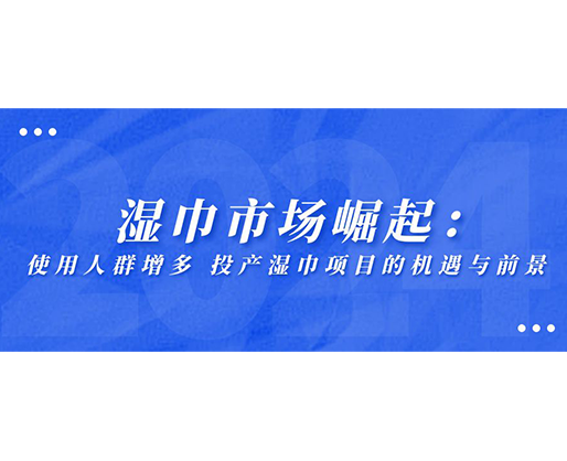 濕巾市場崛起：使用人群增多，投產(chǎn)濕巾項目的機遇與前景