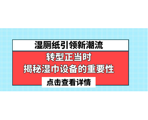 濕廁紙引領(lǐng)新潮流，轉(zhuǎn)型正當(dāng)時-揭秘濕巾設(shè)備的重要性