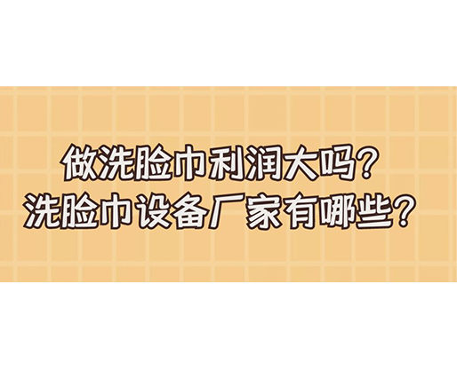 做洗臉巾利潤(rùn)大嗎？洗臉巾設(shè)備廠家有哪些？