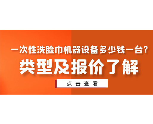 一次性洗臉巾機(jī)器設(shè)備多少錢一臺(tái)？類型及報(bào)價(jià)了解