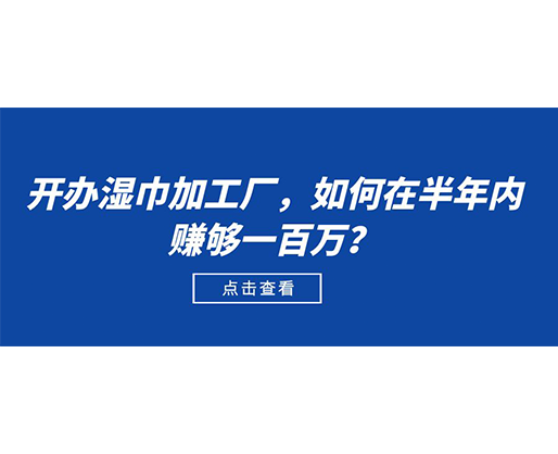 開辦濕巾加工廠，如何在半年內(nèi)賺夠一百萬？