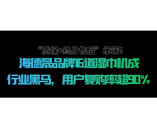 “質(zhì)保+終身售后”承諾！海德晟品牌16道濕巾機(jī)成行業(yè)黑馬，用戶復(fù)購率超90%