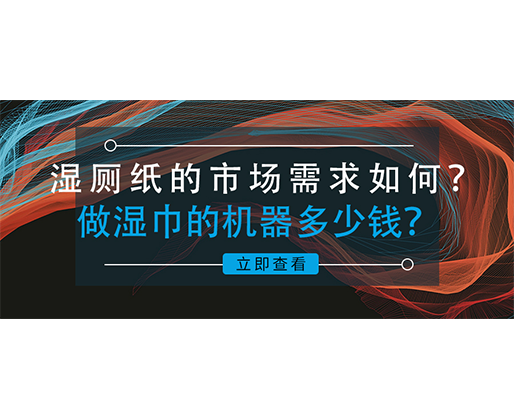 濕廁紙的市場需求如何？做濕巾的機器多少錢？