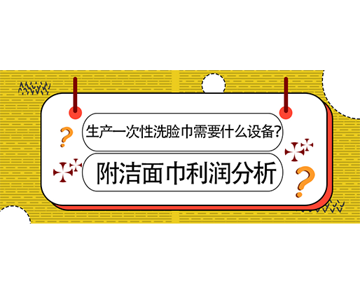 生產一次性洗臉巾需要什么設備？(附洗臉巾利潤分析)