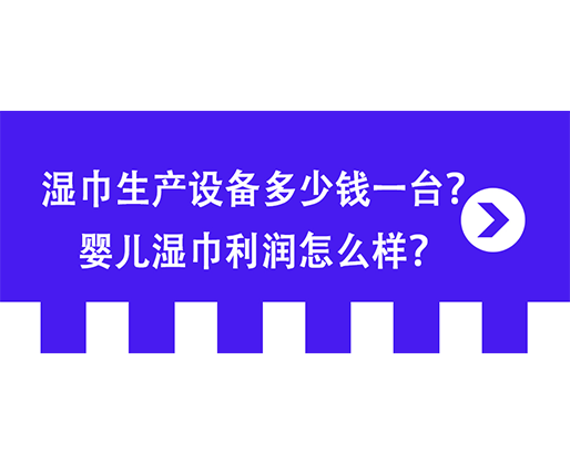 濕巾生產設備多少錢一臺？嬰兒濕巾利潤怎么樣？